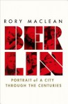 Berlin: Portrait of a City Through the Centuries - Rory MacLean