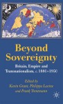 Beyond Sovereignty: Britain, Empire and Transnationalism, c.1880-1950 - Frank Trentmann, Kevin Grant, Philippa Levine