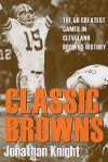 Classic Browns: The 50 Greatest Games in Cleveland Browns History (Classic Cleveland) - Jonathan Knight