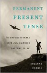 Permanent Present Tense: The Unforgettable Life of the Amnesic Patient, H. M. - Suzanne Corkin