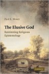 The Elusive God: Reorienting Religious Epistemology - Paul K. Moser