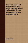 Ancient Songs and Ballads from the Reign of King Henry the Second to the Revolution. in Two Volumes, Vol II - Joseph Ritson