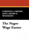 The Negro Wage Earner - Lorenzo J. Greene, Carter G. Woodson