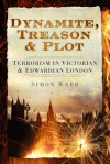 Dynamite, Treason & Plot: Terrorism in Victorian & Edwardian London - Simon Webb