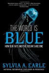 The World Is Blue: How Our Fate and the Ocean's Are One - Sylvia A. Earle, Bill McKibben