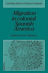 Migration in Colonial Spanish America - David J. Robinson, Richard Dennis, Alan R.H. Baker