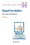 Rigid Flexibility: The Logic of Intelligence - Pei Wang