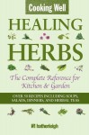 Cooking Well: Healing Herbs: The Complete Reference for Kitchen & Garden Featuring Over 50 Recipes Including Soups, Salads, Dinners and Herbal Teas - Anna Krusinski