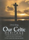 Our Celtic Heritage: Looking at Faith in the Light of Celtic Christianity - Chris King