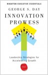 Innovation Prowess: Leadership Strategies for Accelerating Growth (Wharton Executive Essentials) - George S. Day