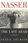 Nasser: The Last Arab - Said K. Aburish