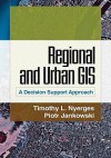 Regional and Urban GIS: A Decision Support Approach - Timothy L. Nyerges, Piotr Jankowski