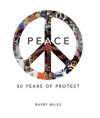 Peace: 50 Years of Protest - Barry Miles