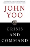 Crisis and Command: A History of Executive Power from George Washington to George W. Bush - John Yoo