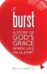 Burst: A Story of God's Grace When Life Falls Apart - Kevin Wells