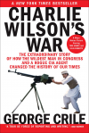 Charlie Wilson's War: The Extraordinary Story of How the Wildest Man in Congress and a Rogue CIA Agent Changed the History - George Crile III