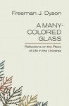 A Many-Colored Glass: Reflections on the Place of Life in the Universe - Freeman John Dyson