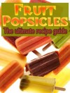 Fruit Popsicles :The Ultimate Recipe Guide - Over 30 Healthy & Homemade Recipes - Jackson Crawford, Encore Books