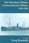 The Merchant Marine in International Affairs, 1850-1950 - Greg Kennedy