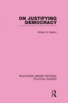 On Justifying Democracy (Routledge Library Editions: Political Science Volume 11) - William Nelson