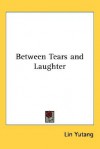 Between Tears and Laughter - Lin Yutang