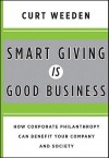 Smart Giving Is Good Business: How Corporate Philanthropy Can Benefit Your Company and Society - Curt Weeden