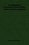 Constitutional Government and Politics, Nature and Development - Carl J. Friedrich