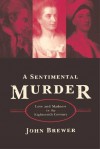 A Sentimental Murder: Love and Madness in the Eighteenth Century - John Brewer