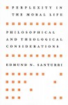 Perplexity in the Moral Life: Philosophical and Theological Considerations - Edmund N. Santurri