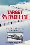 Target Switzerland: Swiss Armed Neutrality in World War II - Stephen P. Halbrook