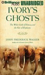 Ivory's Ghosts: The White Gold of History and the Fate of Elephants - John Frederick Walker, David Colacci