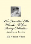 The Essential Ella Wheeler Wilcox Poetry Collection - Ella Wheeler Wilcox