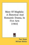 Mary of Magdala: A Historical and Romantic Drama, in Five Acts (1903) - Paul von Heyse, William Winter