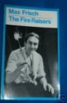 The Fire Raisers: A Morality Without A Moral, With An Afterpiece - Max Frisch, Michael Bullock