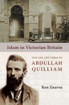 Islam in Victorian Britain: The Life and Times of Abdullah Quilliam - Ron Geaves