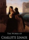 The Works of Charlotte Lennox: The Female Quixote, Euphemia, Philander, Sophia, The Life of Harriot Stuart, The Sister (6 Books With Active Table of Contents) - Charlotte Lennox