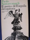 Il porto dell'aquila decapitata - Paolo Santarcangeli