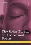 The Solar Plexus or Abdominal Brain - William W. Atkinson, Theron Q. Dumont