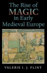 The Rise of Magic in Early Medieval Europe - Valerie I.J. Flint