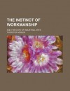 The Instinct of Workmanship; And the State of Industrial Arts - Thorstein Veblen