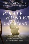 Pirate Hunter of the Caribbean: The Adventurous Life of Captain Woodes Rogers - David Cordingly