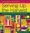 Serving Up the Harvest: Celebrating the Goodness of Fresh Vegetables: 175 Simple Recipes - Andrea Chesman