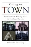 Going to Town: Architectural Walking Tours in Southern Ontario - Katherine Ashenburg