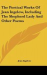 The Poetical Works of Jean Ingelow, Including the Shepherd Lady and Other Poems - Jean Ingelow