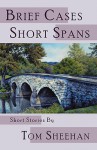 Brief Cases, Short Spans - Tom Sheehan