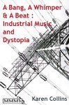 A Bang, A Whimper and A Beat: Industrial Music and Dystopia - Karen Collins