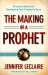 The Making of a Prophet: Practical Advice for Developing Your Prophetic Voice - Jennifer LeClaire