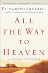 All the Way to Heaven: A Surprising Faith Journey - Elizabeth Sherrill