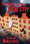 The Fall of the Stone City - Ismail Kadaré