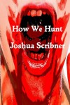 How We Hunt: A Short Story - Joshua Scribner